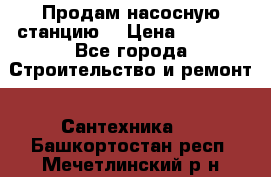 Продам насосную станцию  › Цена ­ 3 500 - Все города Строительство и ремонт » Сантехника   . Башкортостан респ.,Мечетлинский р-н